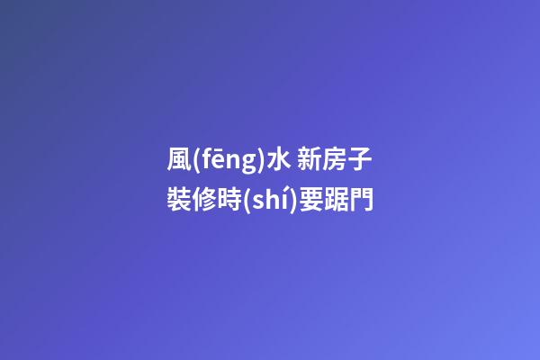 風(fēng)水 新房子裝修時(shí)要踞門